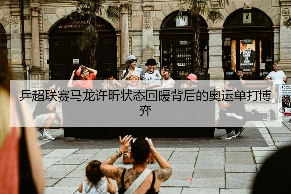 乒超联赛马龙许昕状态回暖背后的奥运单打博弈