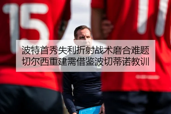 波特首秀失利折射战术磨合难题 切尔西重建需借鉴波切蒂诺教训